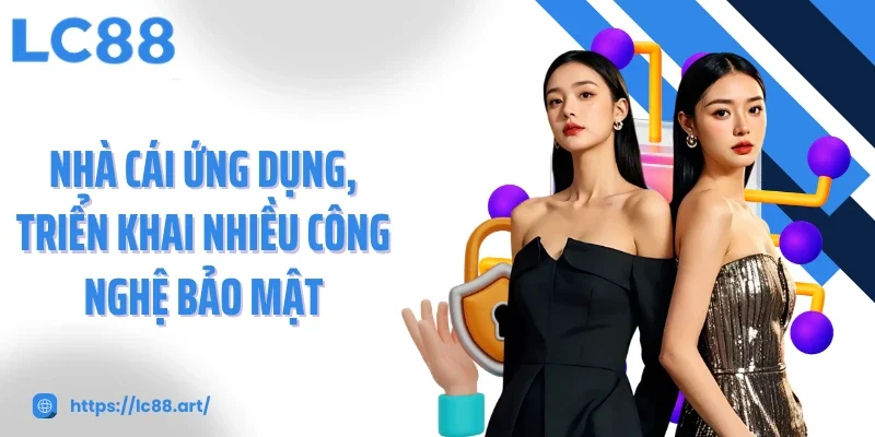 Nhà cái ứng dụng, triển khai nhiều công nghệ bảo mật