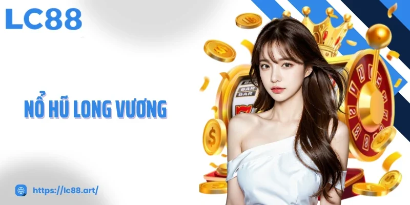 Nổ Hũ Long Vương Game Đổi Thưởng Đỉnh Cao Cơ Hội Thắng Lớn