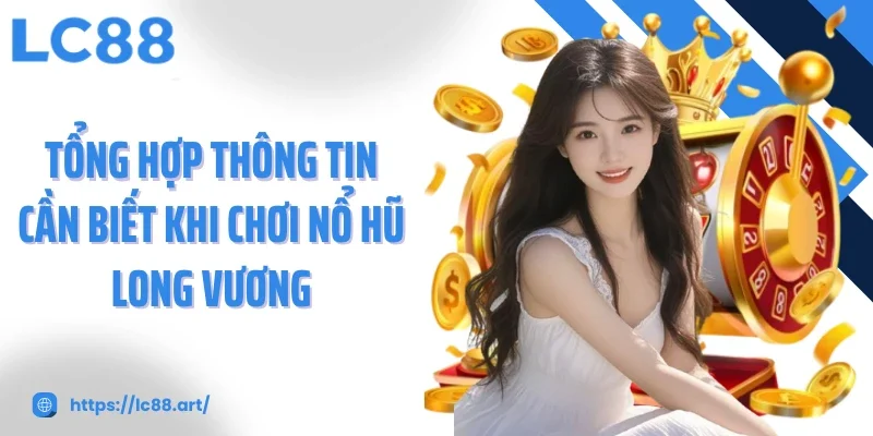 Tổng hợp thông tin cần biết khi chơi nổ hũ long vương