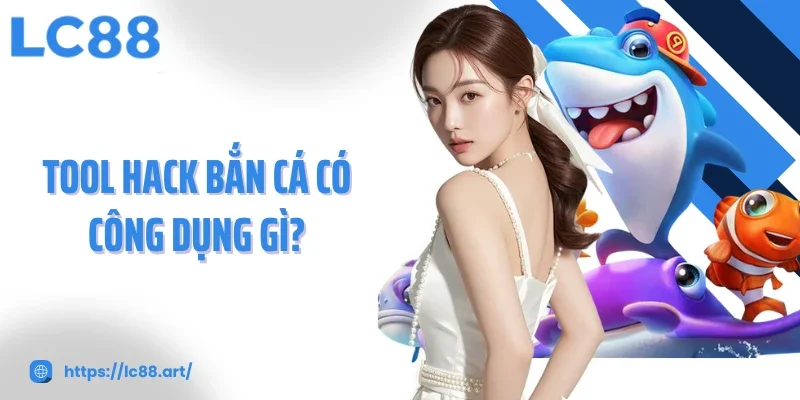 Tool hack bắn cá có công dụng gì?